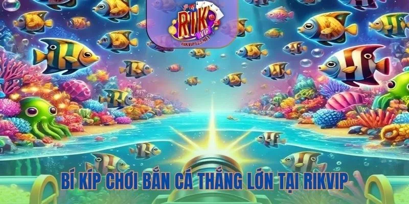 Một số bí kíp chơi bắn cá thắng lớn tại Rikvip