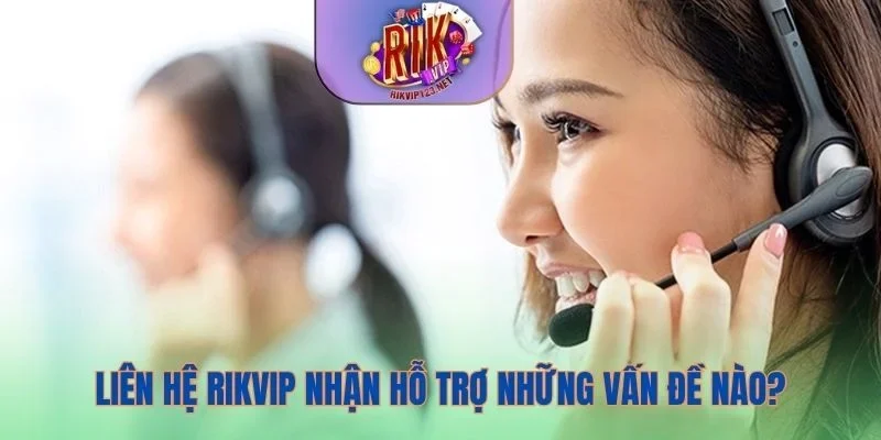 Liên hệ Rikvip và những vấn đề hội viên cần được hỗ trợ