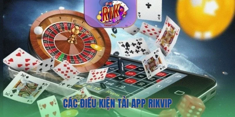Cần đáp ứng các điều kiện cơ bản để quá trình tải app Rikvip suôn sẻ