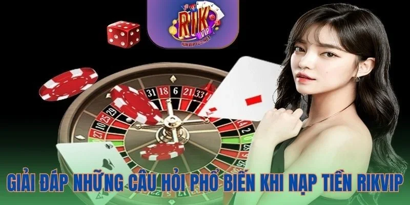 Giải đáp những câu hỏi phổ biến khi nạp tiền Rikvip