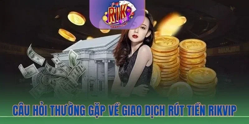 FAQ và giải đáp về rút tiền Rikvip