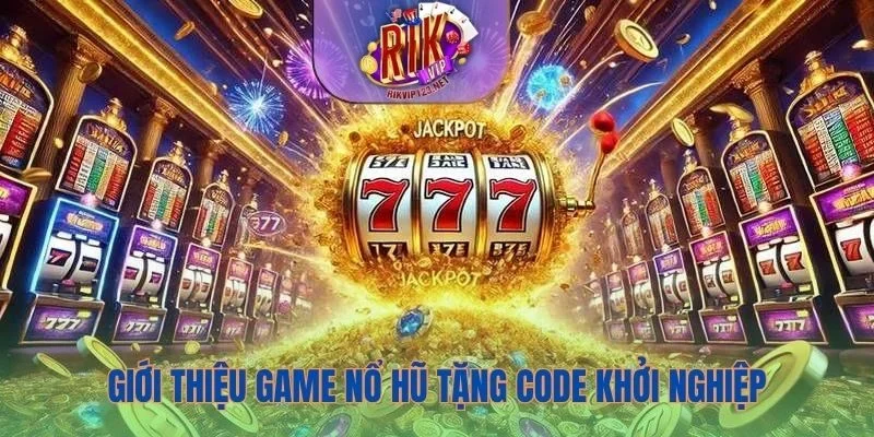 Thông tin về game nổ hũ tặng code khởi nghiệp Rikvip
