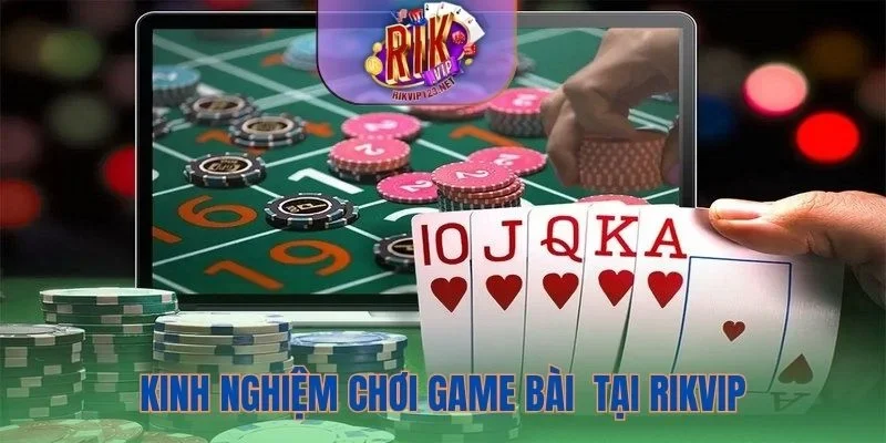 Kinh nghiệm chơi game bài chuẩn tại Rikvip