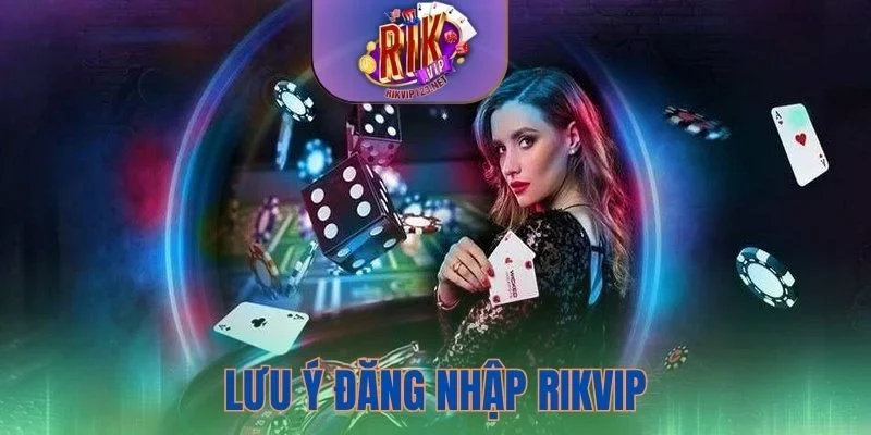 Lưu ý cần nắm trong quá trình đăng nhập Rikvip