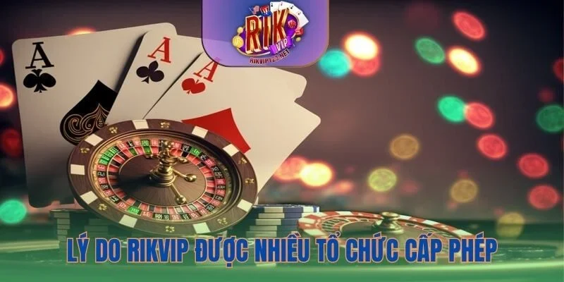 Những lý do Rikvip được nhiều tổ chức cấp phép
