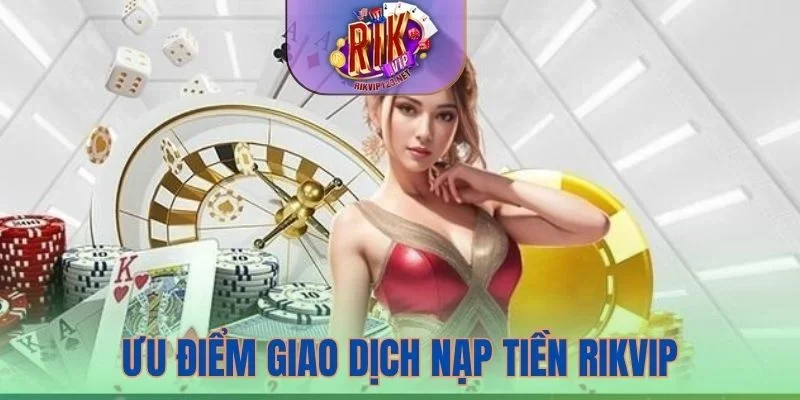 Ưu điểm của giao dịch nạp tiền Rikvip